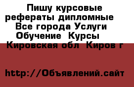 Пишу курсовые рефераты дипломные  - Все города Услуги » Обучение. Курсы   . Кировская обл.,Киров г.